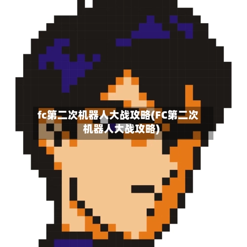 fc第二次机器人大战攻略(FC第二次机器人大战攻略)-第2张图片