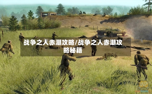 战争之人赤潮攻略/战争之人赤潮攻略秘籍