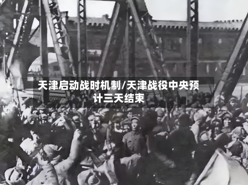 天津启动战时机制/天津战役中央预计三天结束-第2张图片