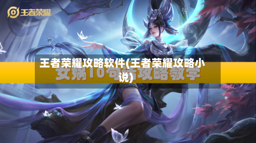 王者荣耀攻略软件(王者荣耀攻略小说)-第1张图片