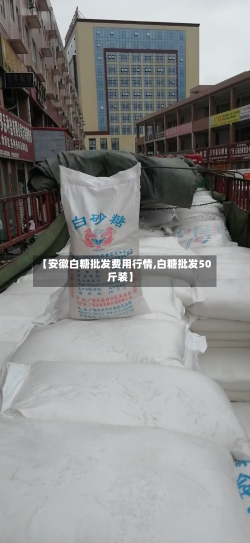 【安徽白糖批发费用行情,白糖批发50斤装】-第1张图片