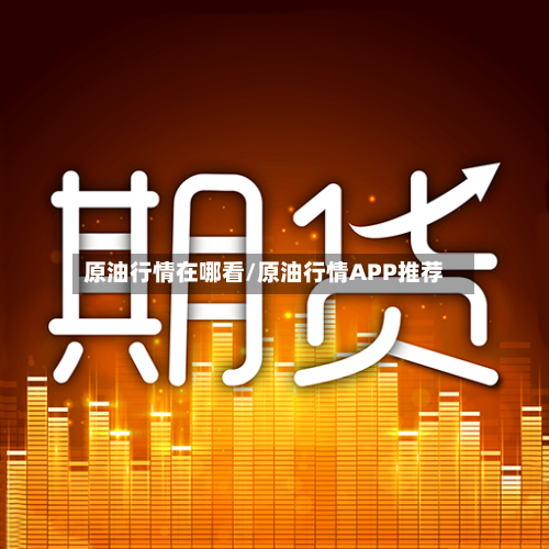 原油行情在哪看/原油行情APP推荐-第1张图片