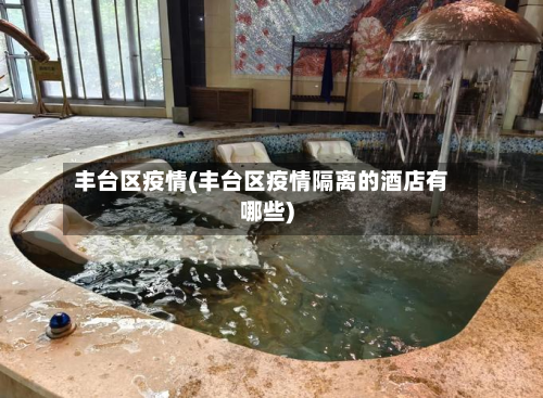 丰台区疫情(丰台区疫情隔离的酒店有哪些)-第1张图片
