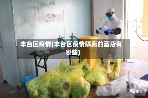 丰台区疫情(丰台区疫情隔离的酒店有哪些)-第3张图片