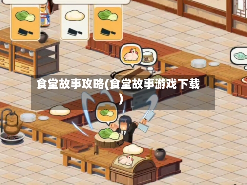 食堂故事攻略(食堂故事游戏下载)-第1张图片