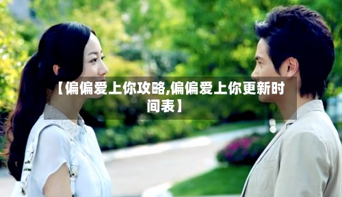 【偏偏爱上你攻略,偏偏爱上你更新时间表】-第2张图片