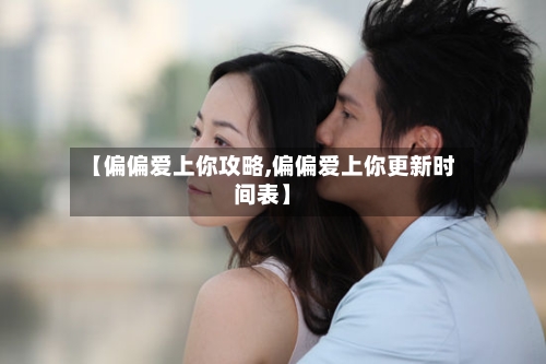 【偏偏爱上你攻略,偏偏爱上你更新时间表】-第1张图片