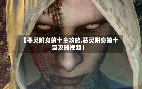 【恶灵附身第十章攻略,恶灵附身第十章攻略视频】-第1张图片