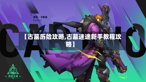 【古墓历险攻略,古墓迷途新手教程攻略】-第1张图片