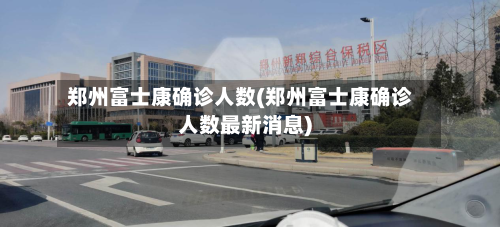 郑州富士康确诊人数(郑州富士康确诊人数最新消息)-第2张图片