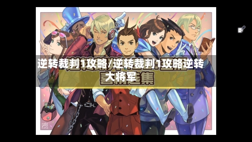 逆转裁判1攻略/逆转裁判1攻略逆转大将军-第1张图片