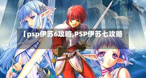 【psp伊苏6攻略,PSP伊苏七攻略】-第1张图片