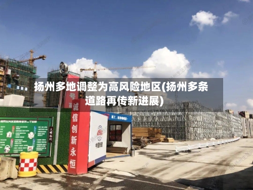 扬州多地调整为高风险地区(扬州多条道路再传新进展)-第3张图片