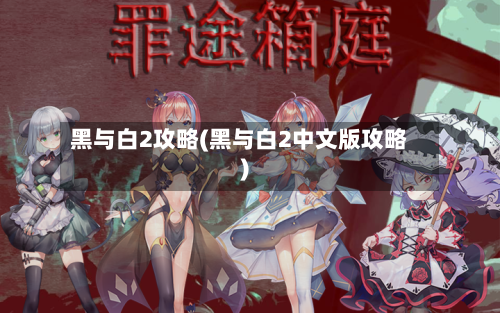 黑与白2攻略(黑与白2中文版攻略)