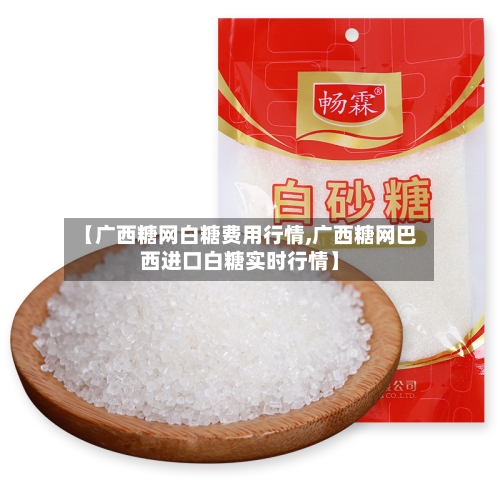 【广西糖网白糖费用行情,广西糖网巴西进口白糖实时行情】-第1张图片