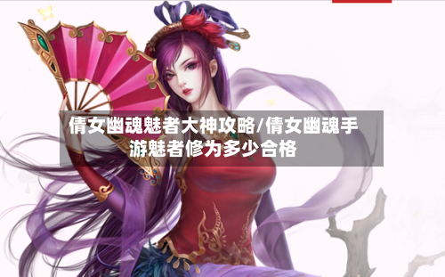 倩女幽魂魅者大神攻略/倩女幽魂手游魅者修为多少合格
