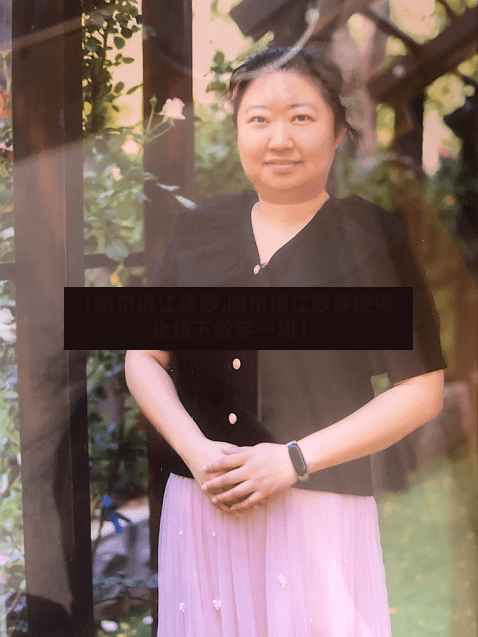 【哈尔滨江莎莎,哈尔滨江莎莎使停止线下教学一周】-第1张图片