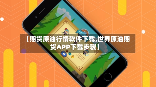 【期货原油行情软件下载,世界原油期货APP下载步骤】