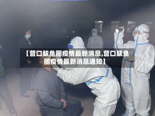 【营口鲅鱼圈疫情最新消息,营口鲅鱼圈疫情最新消息通知】-第3张图片