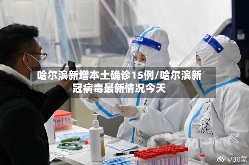 哈尔滨新增本土确诊15例/哈尔滨新冠病毒最新情况今天-第1张图片