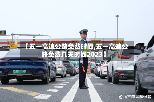 【五一高速公路免费时间,五一高速公路免费几天时间2023】-第1张图片