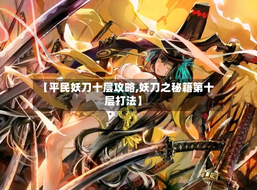 【平民妖刀十层攻略,妖刀之秘籍第十层打法】