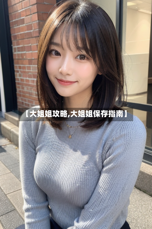 【大姐姐攻略,大姐姐保存指南】-第1张图片