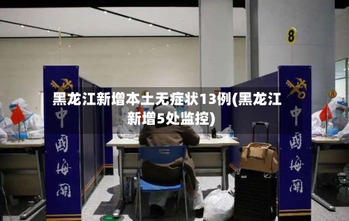 黑龙江新增本土无症状13例(黑龙江新增5处监控)-第1张图片