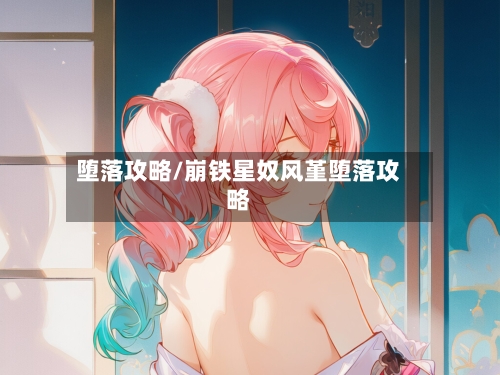 堕落攻略/崩铁星奴风堇堕落攻略-第1张图片