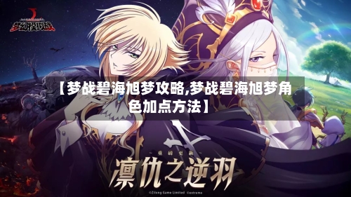 【梦战碧海旭梦攻略,梦战碧海旭梦角色加点方法】-第2张图片