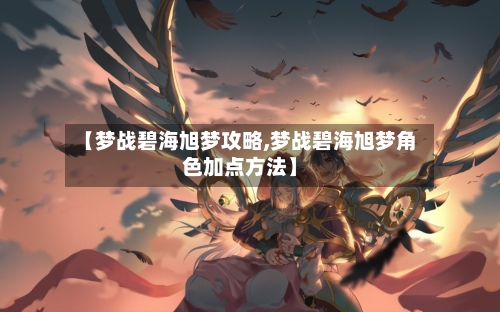 【梦战碧海旭梦攻略,梦战碧海旭梦角色加点方法】-第1张图片