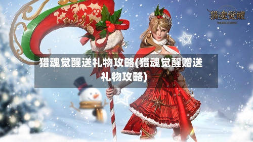 猎魂觉醒送礼物攻略(猎魂觉醒赠送礼物攻略)-第1张图片
