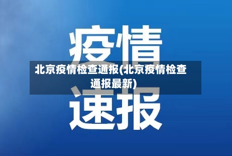 北京疫情检查通报(北京疫情检查通报最新)-第1张图片