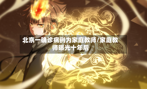 北京一确诊病例为家庭教师/家庭教师曝光十年后-第1张图片