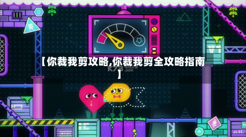 【你裁我剪攻略,你裁我剪全攻略指南】-第1张图片