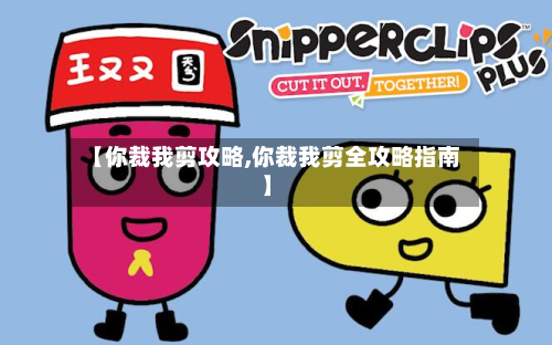 【你裁我剪攻略,你裁我剪全攻略指南】-第2张图片