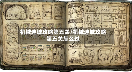 机械迷城攻略第五关/机械迷城攻略第五关怎么过-第1张图片