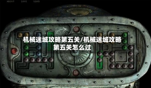 机械迷城攻略第五关/机械迷城攻略第五关怎么过-第2张图片