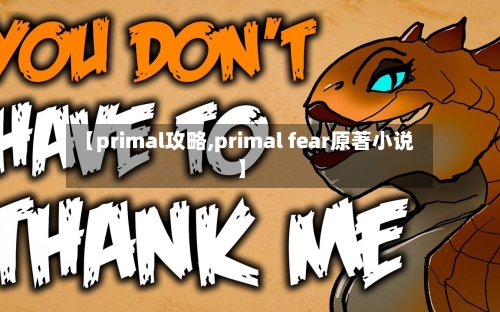 【primal攻略,primal fear原著小说】-第1张图片