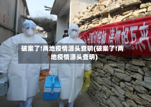 破案了!两地疫情源头查明(破案了!两地疫情源头查明)-第3张图片