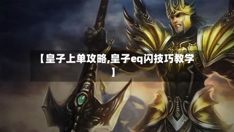 【皇子上单攻略,皇子eq闪技巧教学】-第2张图片