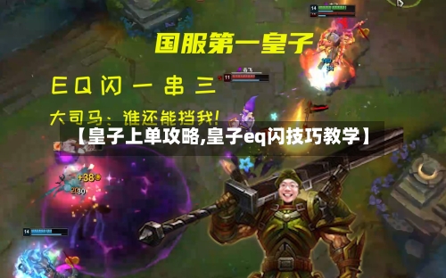 【皇子上单攻略,皇子eq闪技巧教学】-第1张图片