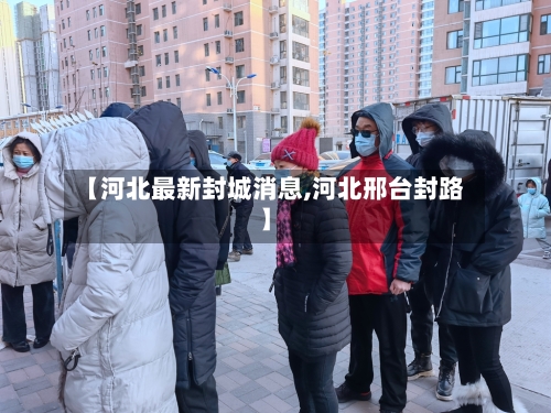 【河北最新封城消息,河北邢台封路】-第2张图片