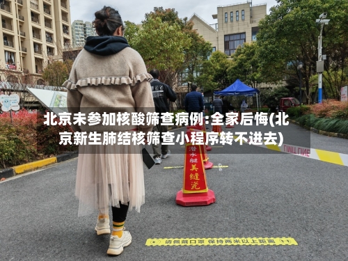 北京未参加核酸筛查病例:全家后悔(北京新生肺结核筛查小程序转不进去)-第1张图片