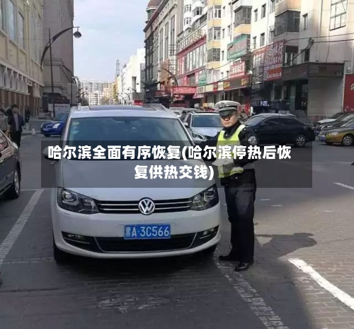哈尔滨全面有序恢复(哈尔滨停热后恢复供热交钱)-第1张图片