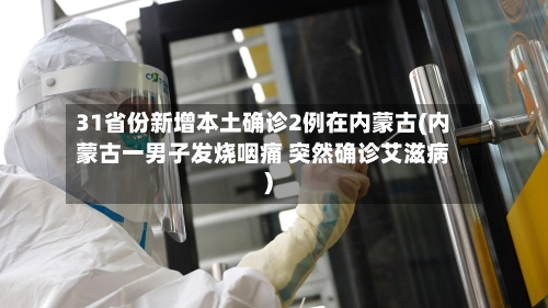 31省份新增本土确诊2例在内蒙古(内蒙古一男子发烧咽痛 突然确诊艾滋病)-第1张图片