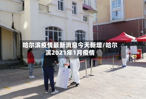 哈尔滨疫情最新消息今天新增/哈尔滨2021年1月疫情-第1张图片