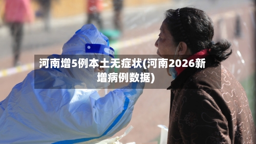 河南增5例本土无症状(河南2026新增病例数据)-第2张图片