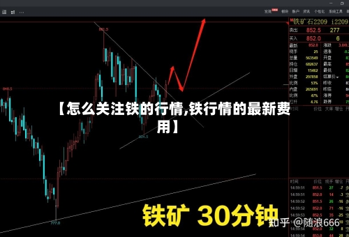 【怎么关注铁的行情,铁行情的最新费用】-第1张图片