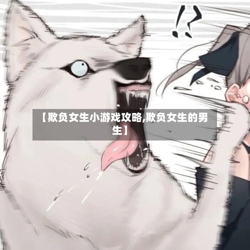 【欺负女生小游戏攻略,欺负女生的男生】-第2张图片